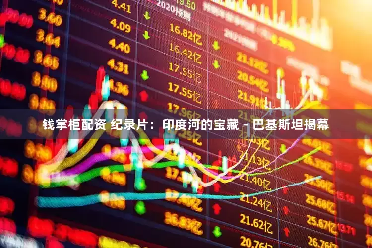 钱掌柜配资 纪录片：印度河的宝藏 - 巴基斯坦揭幕