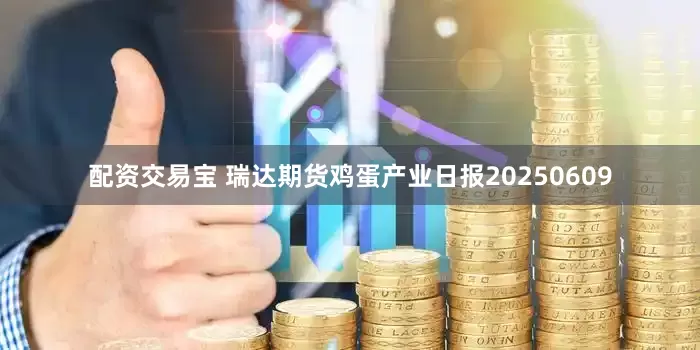 配资交易宝 瑞达期货鸡蛋产业日报20250609