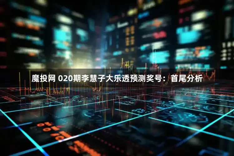 魔投网 020期李慧子大乐透预测奖号：首尾分析